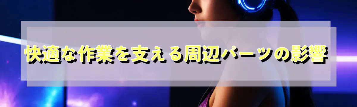 快適な作業を支える周辺パーツの影響