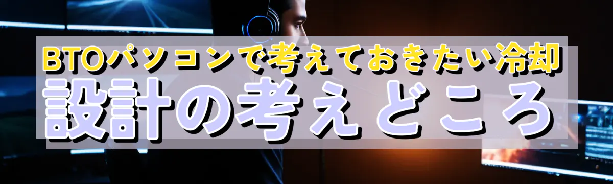 BTOパソコンで考えておきたい冷却設計の考えどころ