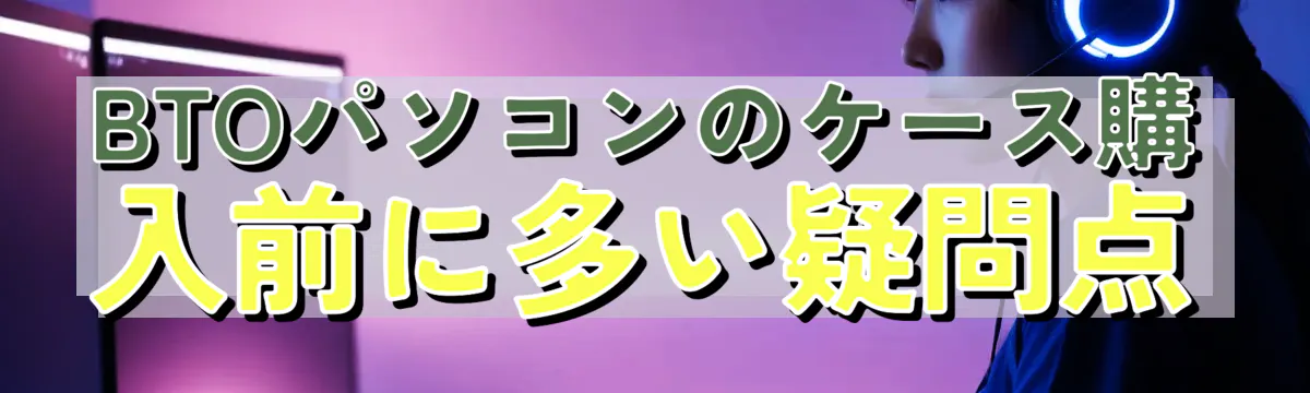 BTOパソコンのケース購入前に多い疑問点