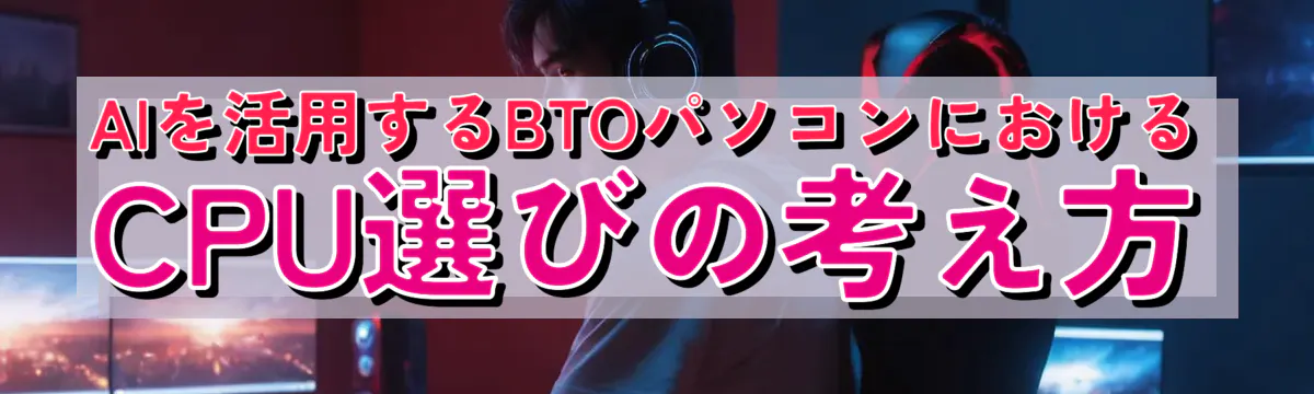 AIを活用するBTOパソコンにおけるCPU選びの考え方