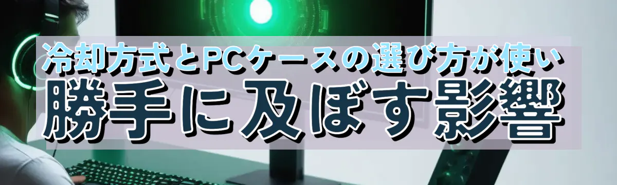 冷却方式とPCケースの選び方が使い勝手に及ぼす影響