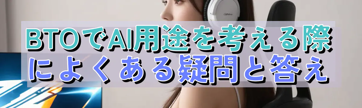 BTOでAI用途を考える際によくある疑問と答え