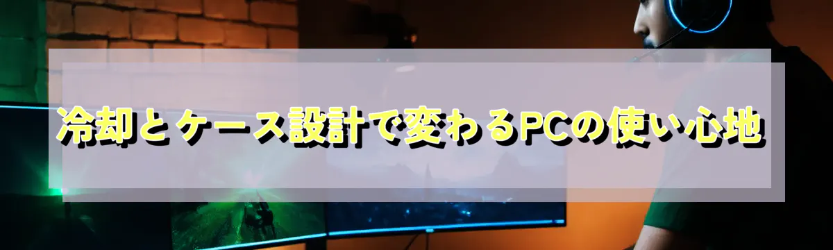 冷却とケース設計で変わるPCの使い心地