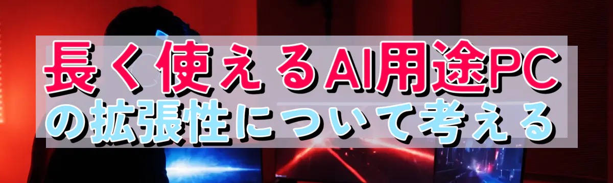 長く使えるAI用途PCの拡張性について考える