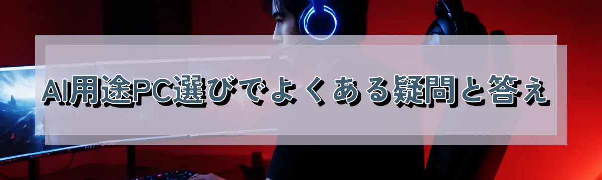 AI用途PC選びでよくある疑問と答え
