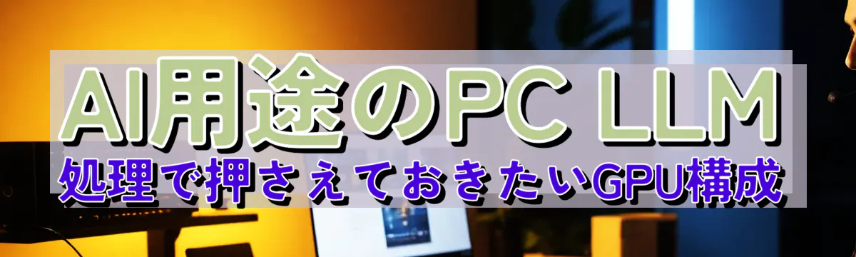 AI用途のPC LLM処理で押さえておきたいGPU構成