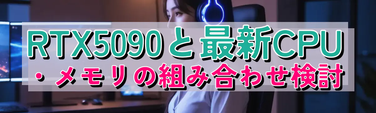 RTX5090と最新CPU・メモリの組み合わせ検討