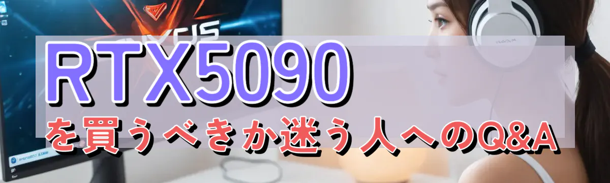 RTX5090を買うべきか迷う人へのQ&A