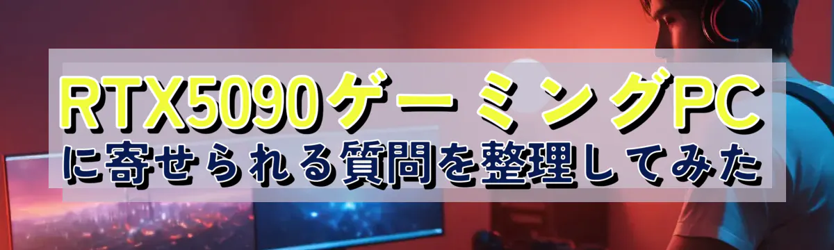 RTX5090ゲーミングPCに寄せられる質問を整理してみた