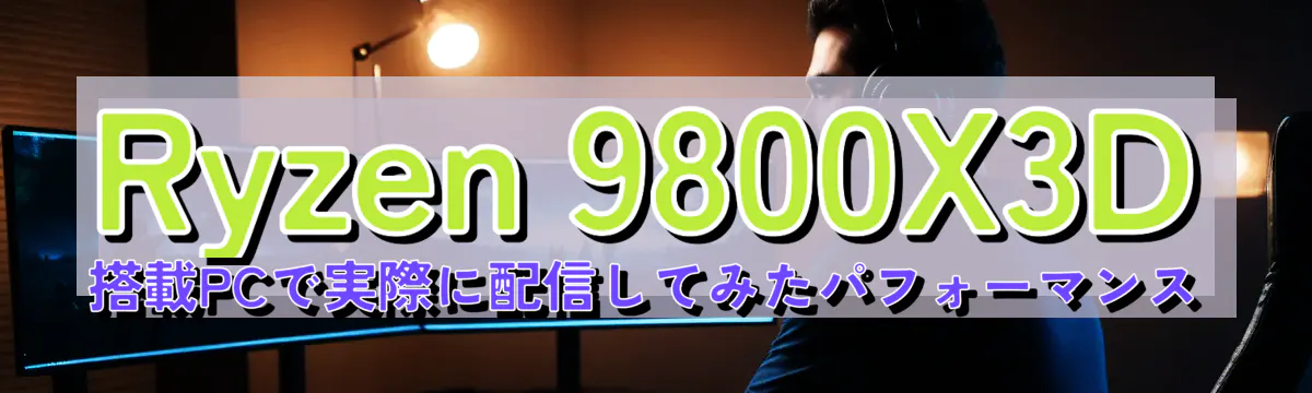 Ryzen 9800X3D 搭載PCで実際に配信してみたパフォーマンス
