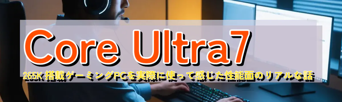 Core Ultra7 265K 搭載ゲーミングPCを実際に使って感じた性能面のリアルな話