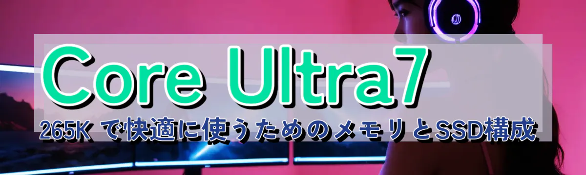 Core Ultra7 265K で快適に使うためのメモリとSSD構成