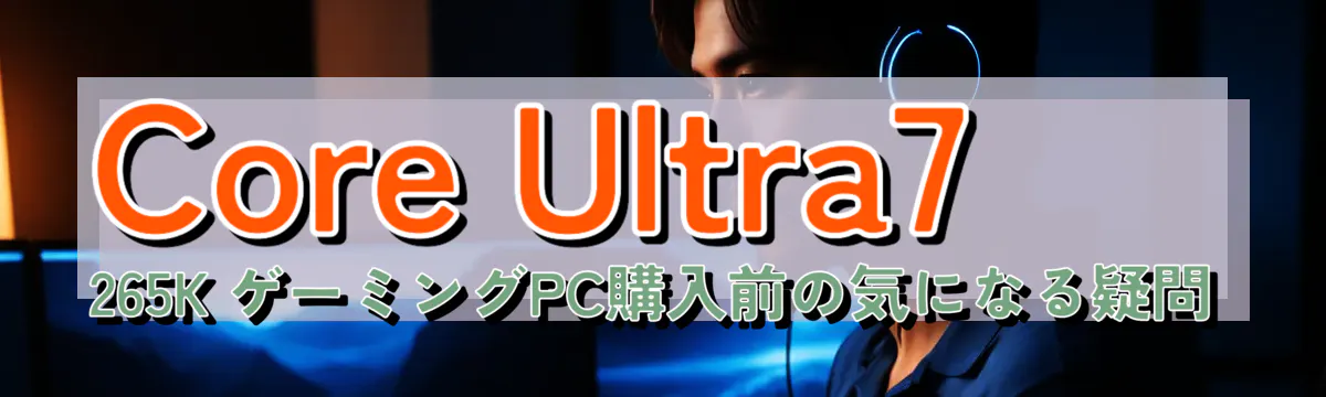 Core Ultra7 265K ゲーミングPC購入前の気になる疑問