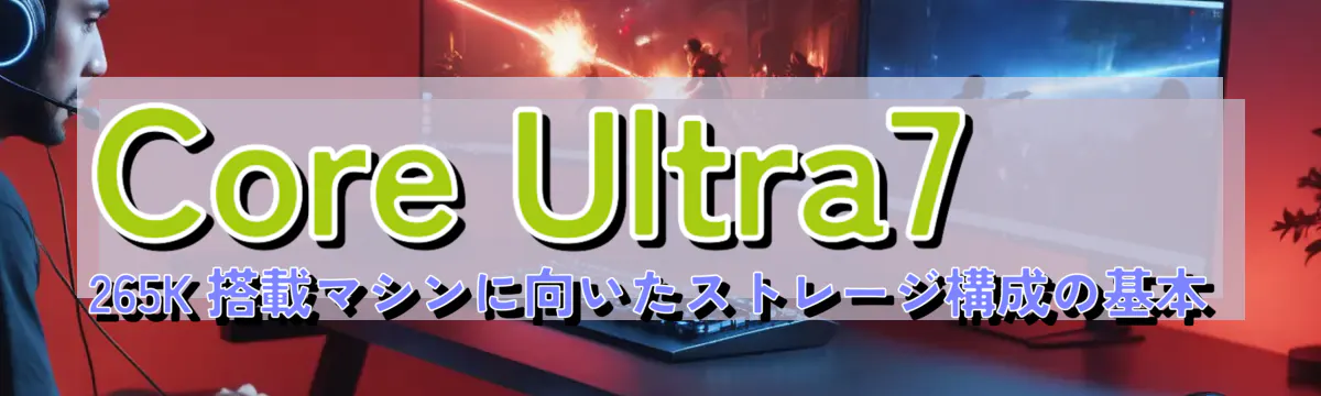 Core Ultra7 265K 搭載マシンに向いたストレージ構成の基本