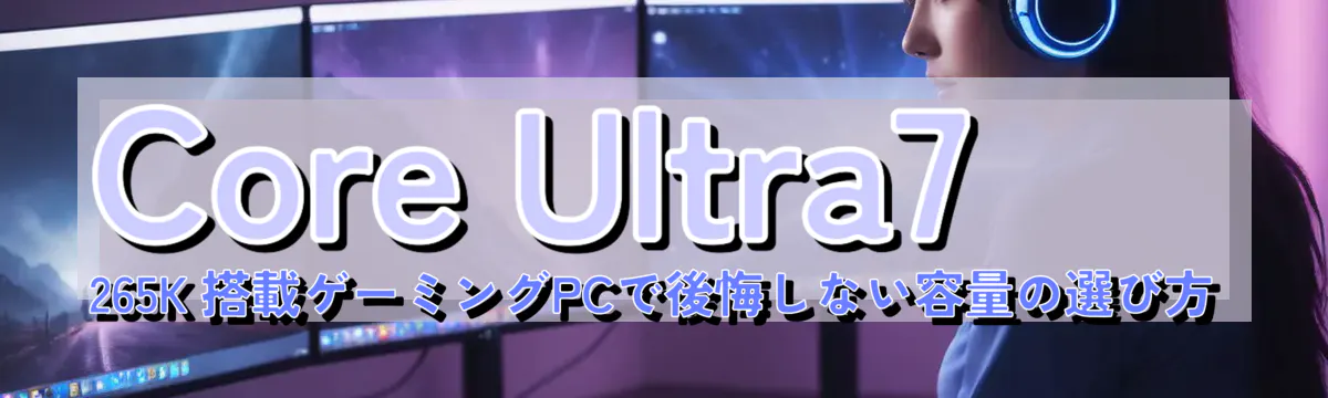 Core Ultra7 265K 搭載ゲーミングPCで後悔しない容量の選び方