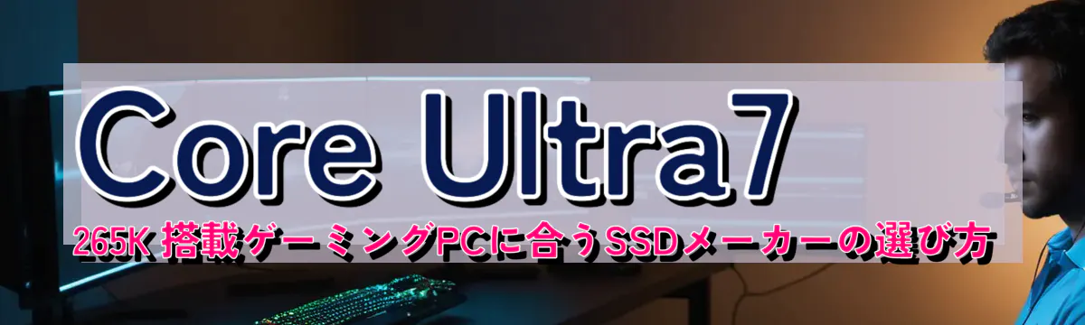 Core Ultra7 265K 搭載ゲーミングPCに合うSSDメーカーの選び方