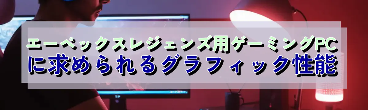 エーペックスレジェンズ用ゲーミングPCに求められるグラフィック性能
