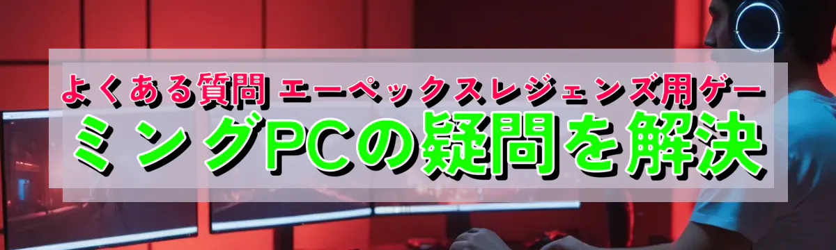 よくある質問 エーペックスレジェンズ用ゲーミングPCの疑問を解決