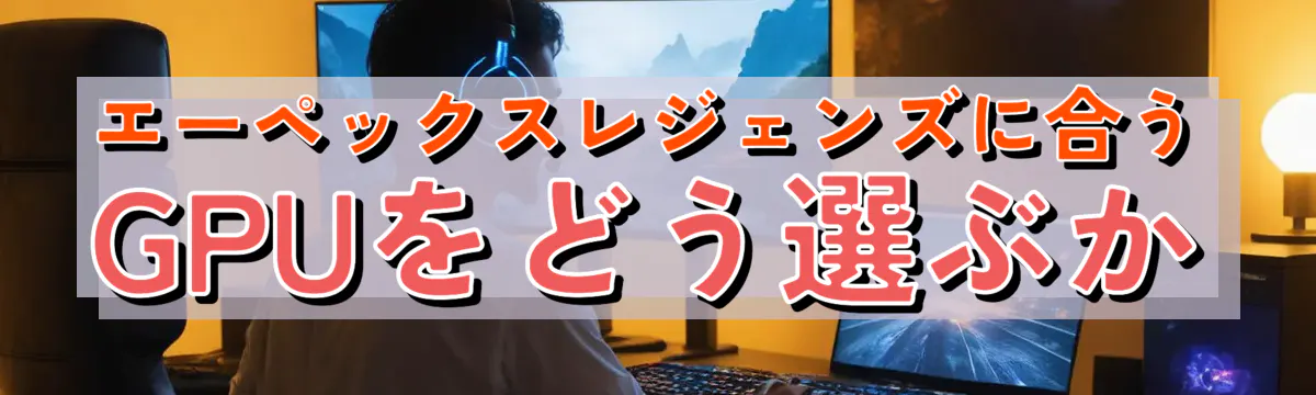 エーペックスレジェンズに合うGPUをどう選ぶか