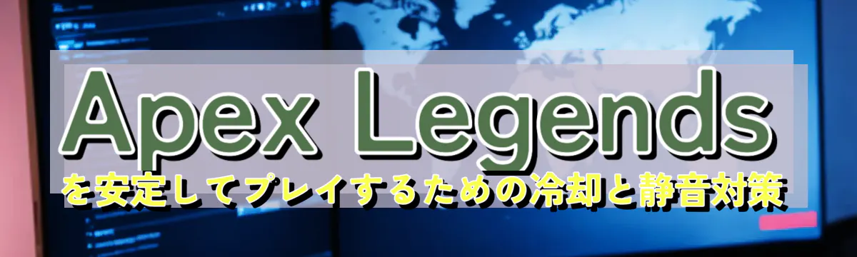 Apex Legendsを安定してプレイするための冷却と静音対策