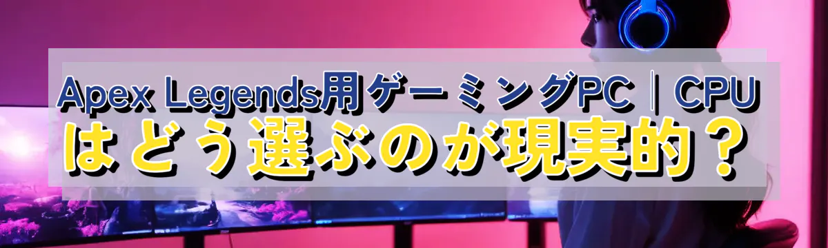 Apex Legends用ゲーミングPC|CPUはどう選ぶのが現実的?