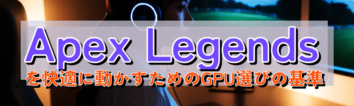 Apex Legendsを快適に動かすためのGPU選びの基準