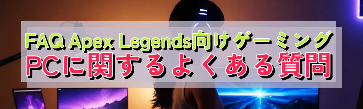 FAQ Apex Legends向けゲーミングPCに関するよくある質問