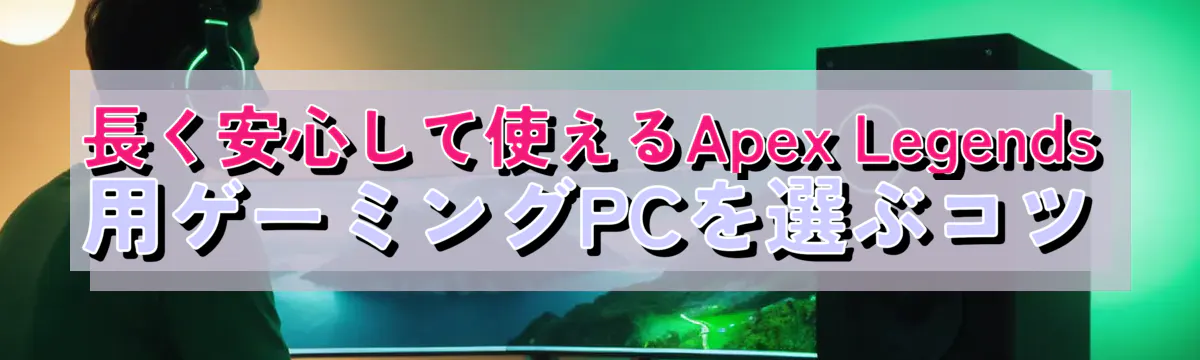 長く安心して使えるApex Legends用ゲーミングPCを選ぶコツ