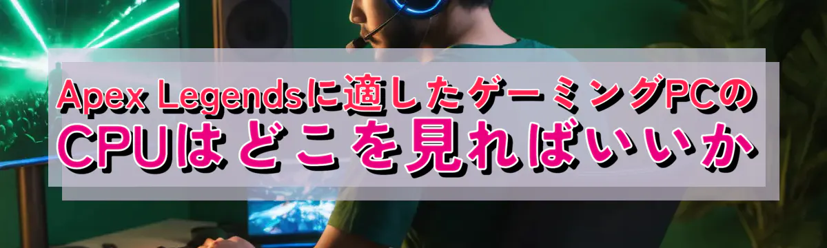 Apex Legendsに適したゲーミングPCのCPUはどこを見ればいいか