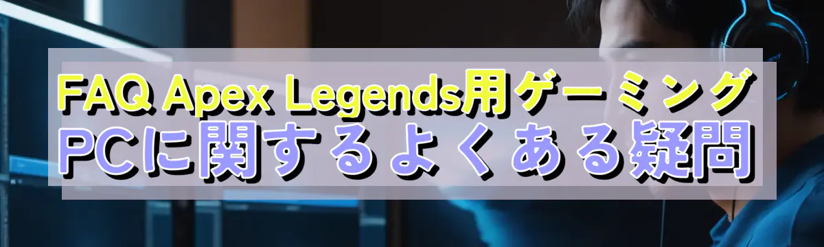 FAQ Apex Legends用ゲーミングPCに関するよくある疑問