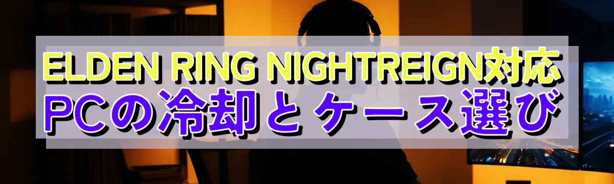 ELDEN RING NIGHTREIGN対応PCの冷却とケース選び