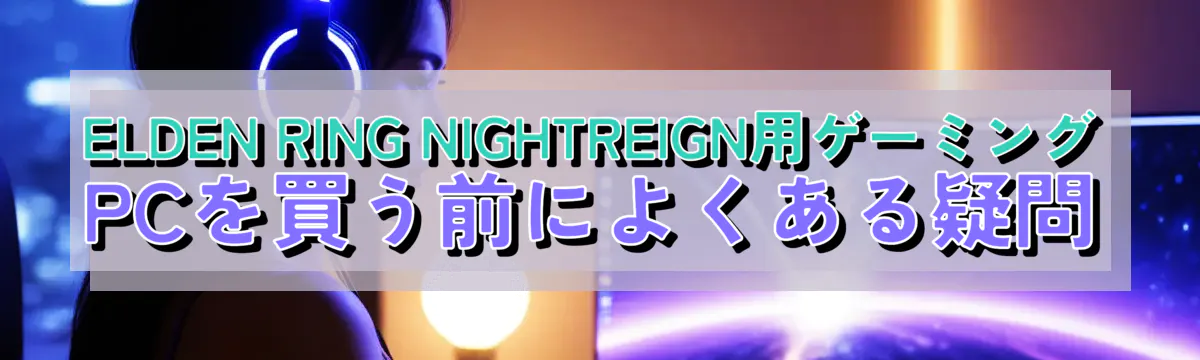 ELDEN RING NIGHTREIGN用ゲーミングPCを買う前によくある疑問