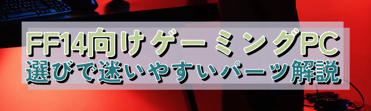 FF14向けゲーミングPC選びで迷いやすいパーツ解説