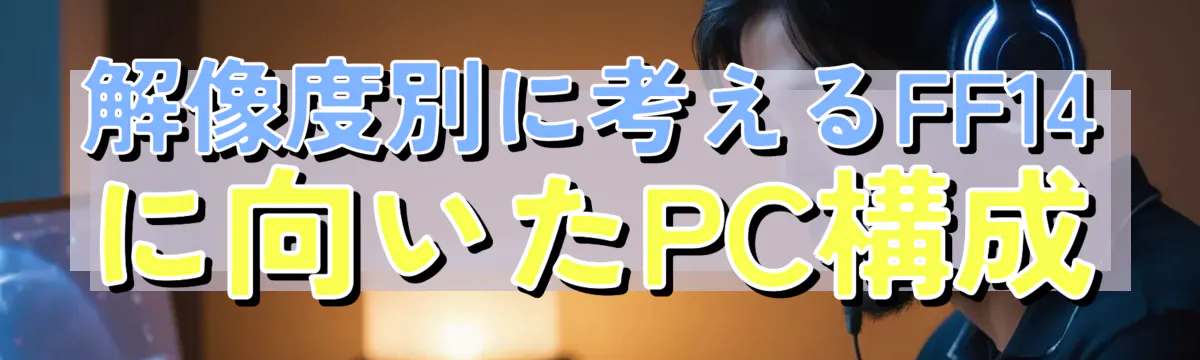 解像度別に考えるFF14に向いたPC構成