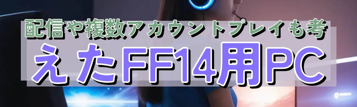 配信や複数アカウントプレイも考えたFF14用PC