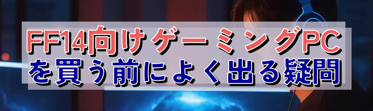 FF14向けゲーミングPCを買う前によく出る疑問