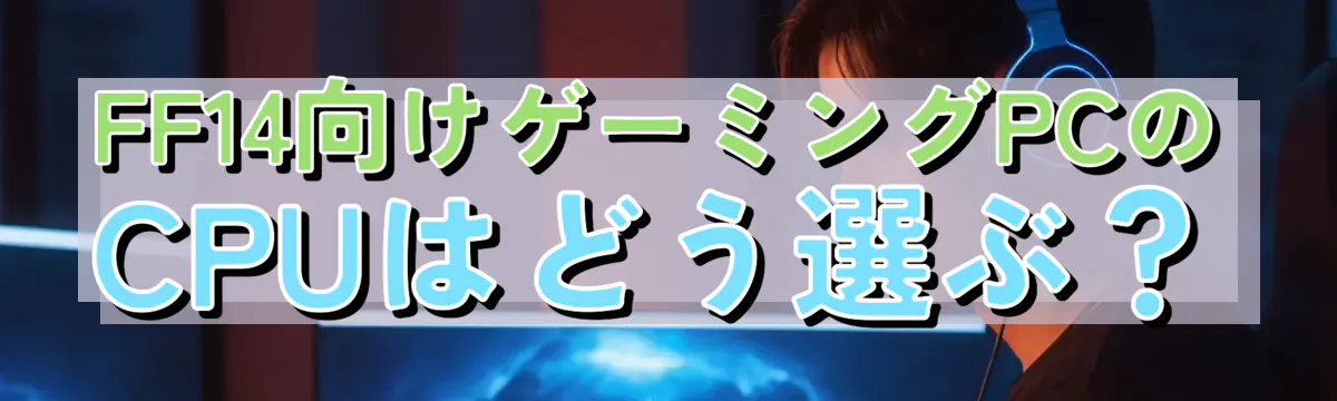 FF14向けゲーミングPCのCPUはどう選ぶ？