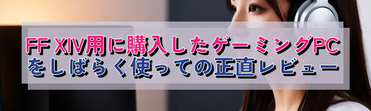 FF XIV用に購入したゲーミングPCをしばらく使っての正直レビュー