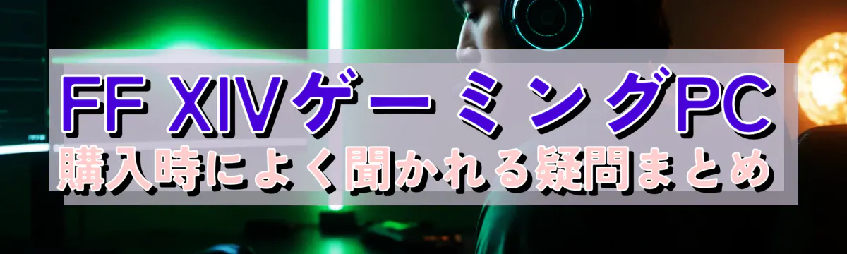 FF XIVゲーミングPC購入時によく聞かれる疑問まとめ