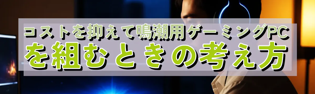 コストを抑えて鳴潮用ゲーミングPCを組むときの考え方