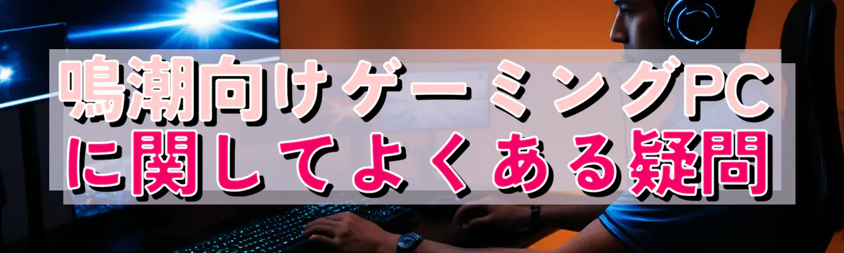 鳴潮向けゲーミングPCに関してよくある疑問