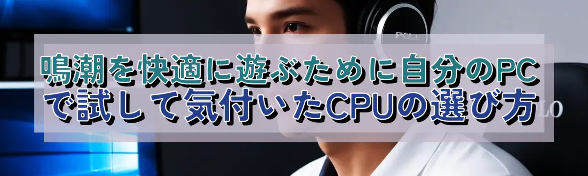 鳴潮を快適に遊ぶために自分のPCで試して気付いたCPUの選び方