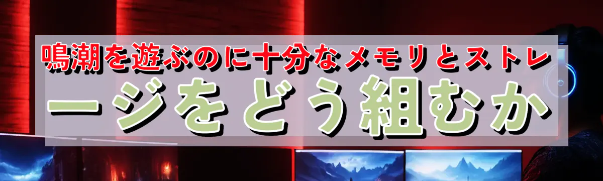 鳴潮を遊ぶのに十分なメモリとストレージをどう組むか