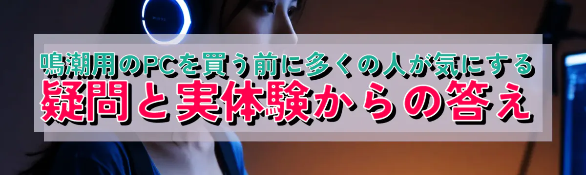 鳴潮用のPCを買う前に多くの人が気にする疑問と実体験からの答え