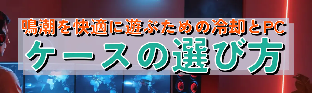 鳴潮を快適に遊ぶための冷却とPCケースの選び方