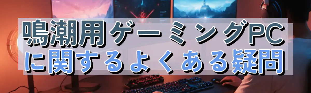 鳴潮用ゲーミングPCに関するよくある疑問