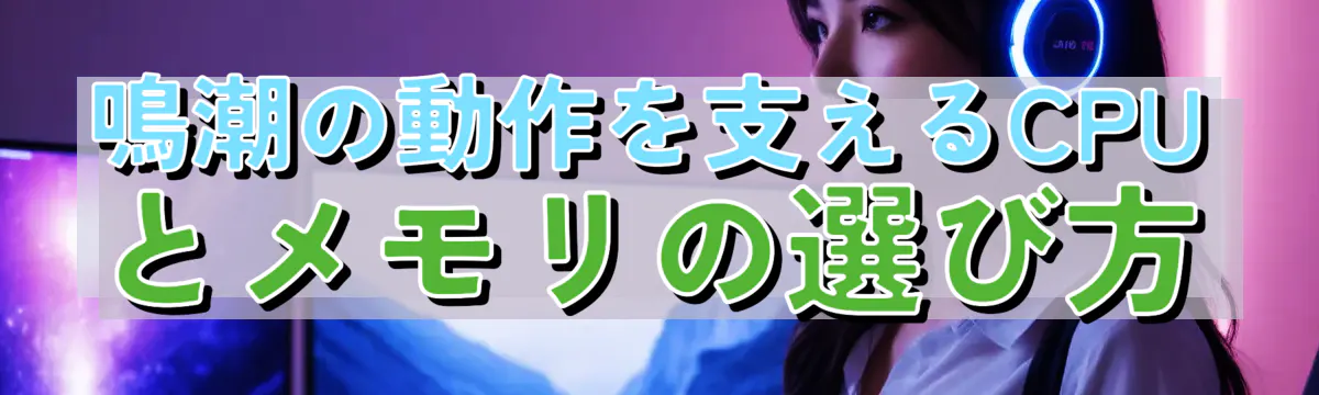 鳴潮の動作を支えるCPUとメモリの選び方
