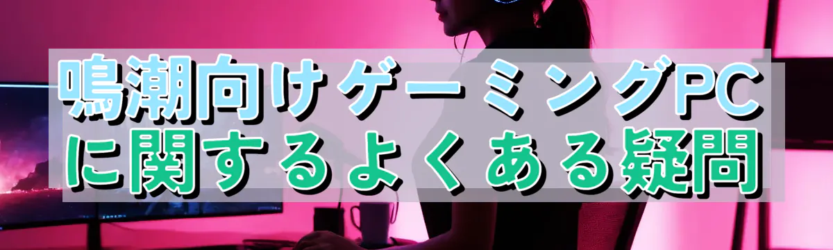 鳴潮向けゲーミングPCに関するよくある疑問