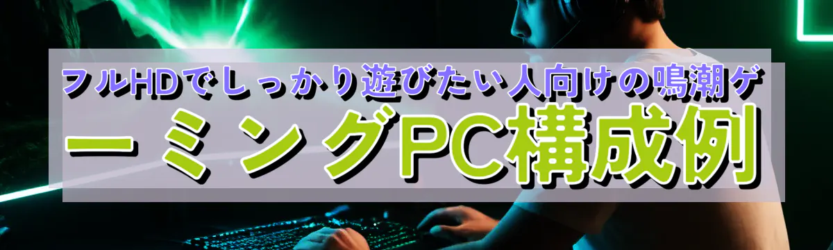 フルHDでしっかり遊びたい人向けの鳴潮ゲーミングPC構成例