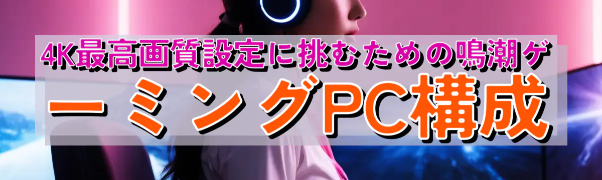 4K最高画質設定に挑むための鳴潮ゲーミングPC構成